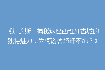 《加的斯:揭秘这座西班牙古城的独特魅力,为何游客络绎不绝?》