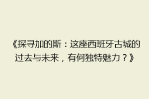《探寻加的斯：这座西班牙古城的过去与未来，有何独特魅力？》