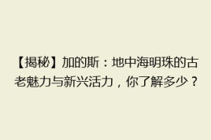 【揭秘】加的斯：地中海明珠的古老魅力与新兴活力，你了解多少？