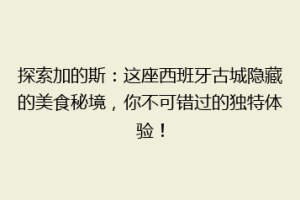 探索加的斯：这座西班牙古城隐藏的美食秘境，你不可错过的独特体验！