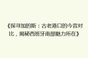 《探寻加的斯：古老港口的今昔对比，揭秘西班牙南部魅力所在》