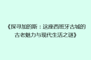 《探寻加的斯：这座西班牙古城的古老魅力与现代生活之谜》