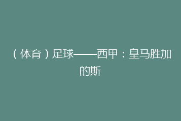 (体育)足球——西甲:皇马胜加的斯