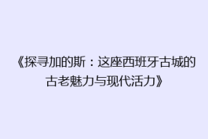 《探寻加的斯：这座西班牙古城的古老魅力与现代活力》