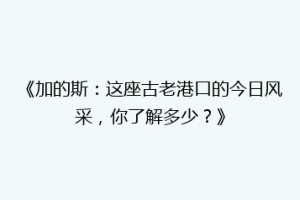 《加的斯：这座古老港口的今日风采，你了解多少？》