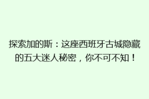探索加的斯：这座西班牙古城隐藏的五大迷人秘密，你不可不知！
