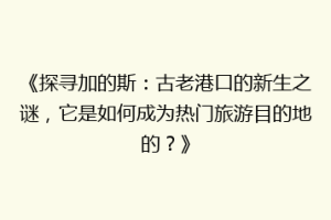 《探寻加的斯：古老港口的新生之谜，它是如何成为热门旅游目的地的？》