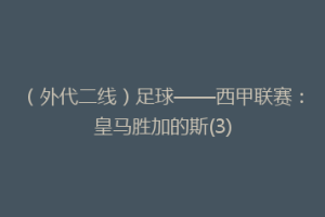 （外代二线）足球——西甲联赛：皇马胜加的斯(3)