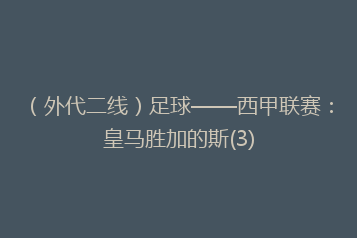 (外代二线)足球——西甲联赛:皇马胜加的斯(3)
