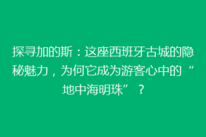 探寻加的斯：这座西班牙古城的隐秘魅力，为何它成为游客心中的“地中海明珠”？