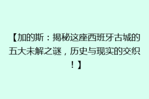 【加的斯：揭秘这座西班牙古城的五大未解之谜，历史与现实的交织！】