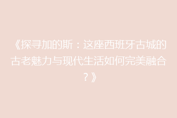 《探寻加的斯:这座西班牙古城的古老魅力与现代生活如何完美融合?》