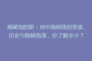 揭秘加的斯：地中海明珠的美食、历史与隐秘角落，你了解多少？