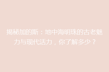 揭秘加的斯:地中海明珠的古老魅力与现代活力,你了解多少?