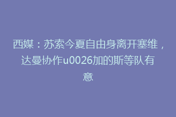 西媒:苏索今夏自由身离开塞维,达曼协作u0026加的斯等队有意