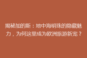 揭秘加的斯：地中海明珠的隐藏魅力，为何这里成为欧洲旅游新宠？
