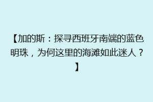 【加的斯：探寻西班牙南端的蓝色明珠，为何这里的海滩如此迷人？】