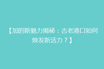【加的斯魅力揭秘:古老港口如何焕发新活力?】
