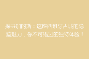 探寻加的斯：这座西班牙古城的隐藏魅力，你不可错过的独特体验！