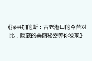 《探寻加的斯：古老港口的今昔对比，隐藏的美丽秘密等你发现》