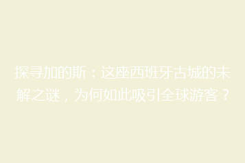 探寻加的斯:这座西班牙古城的未解之谜,为何如此吸引全球游客?