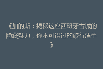 《加的斯:揭秘这座西班牙古城的隐藏魅力,你不可错过的旅行清单》
