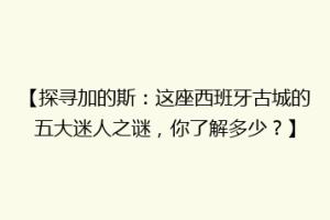 【探寻加的斯：这座西班牙古城的五大迷人之谜，你了解多少？】