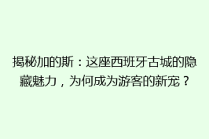 揭秘加的斯：这座西班牙古城的隐藏魅力，为何成为游客的新宠？