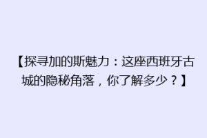 【探寻加的斯魅力：这座西班牙古城的隐秘角落，你了解多少？】