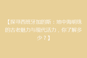 【探寻西班牙加的斯：地中海明珠的古老魅力与现代活力，你了解多少？】