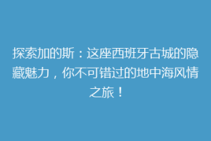探索加的斯：这座西班牙古城的隐藏魅力，你不可错过的地中海风情之旅！