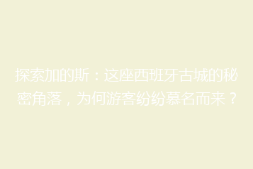 探索加的斯：这座西班牙古城的秘密角落，为何游客纷纷慕名而来？