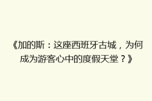 《加的斯：这座西班牙古城，为何成为游客心中的度假天堂？》