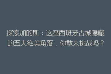 探索加的斯:这座西班牙古城隐藏的五大绝美角落,你敢来挑战吗?