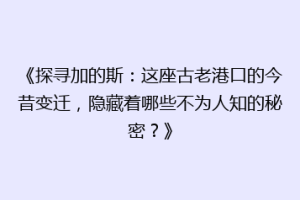 《探寻加的斯：这座古老港口的今昔变迁，隐藏着哪些不为人知的秘密？》