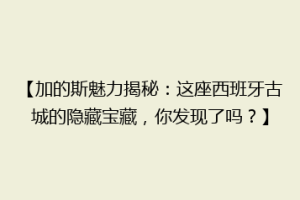 【加的斯魅力揭秘：这座西班牙古城的隐藏宝藏，你发现了吗？】