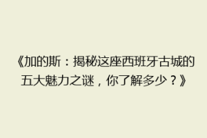 《加的斯：揭秘这座西班牙古城的五大魅力之谜，你了解多少？》