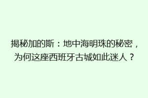 揭秘加的斯：地中海明珠的秘密，为何这座西班牙古城如此迷人？