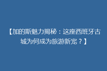 【加的斯魅力揭秘:这座西班牙古城为何成为旅游新宠?】