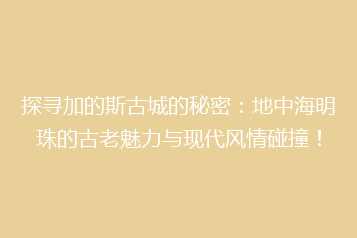 探寻加的斯古城的秘密:地中海明珠的古老魅力与现代风情碰撞!